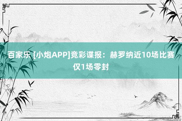 百家乐 [小炮APP]竞彩谍报：赫罗纳近10场比赛仅1场零封