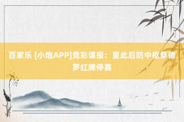 百家乐 [小炮APP]竞彩谍报：里此后防中枢桑德罗红牌停赛