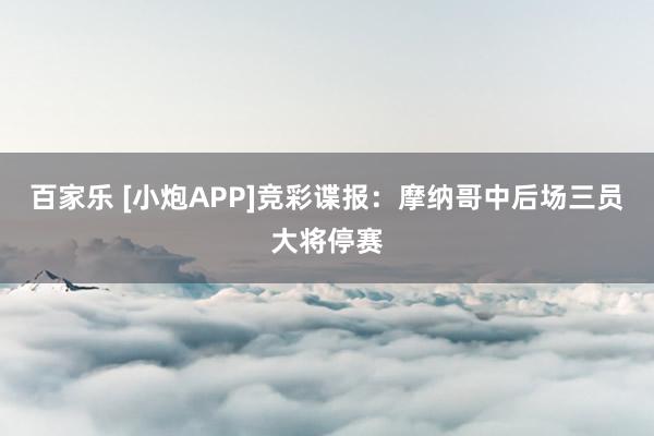 百家乐 [小炮APP]竞彩谍报：摩纳哥中后场三员大将停赛