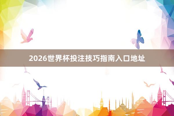 2026世界杯投注技巧指南入口地址