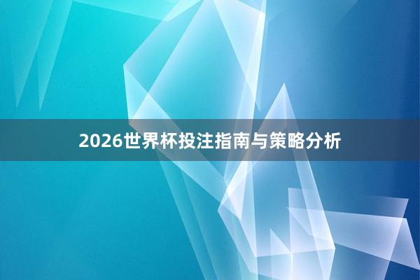 2026世界杯投注指南与策略分析