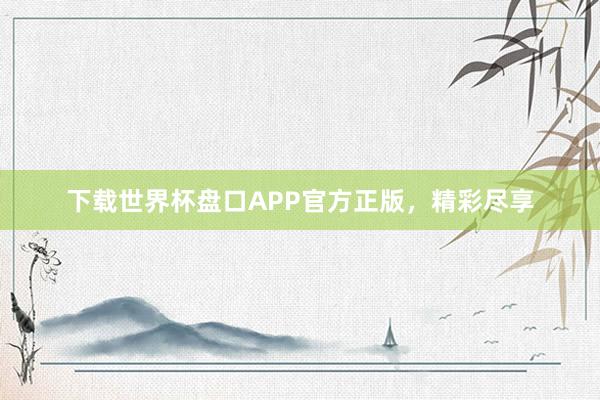下载世界杯盘口APP官方正版,精彩尽享