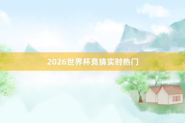 2026世界杯竞猜实时热门