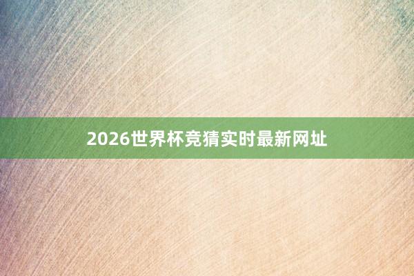 2026世界杯竞猜实时最新网址