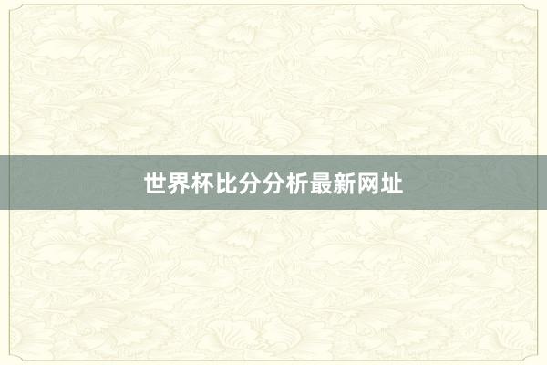 世界杯比分分析最新网址