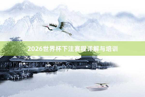 2026世界杯下注赛程详解与培训