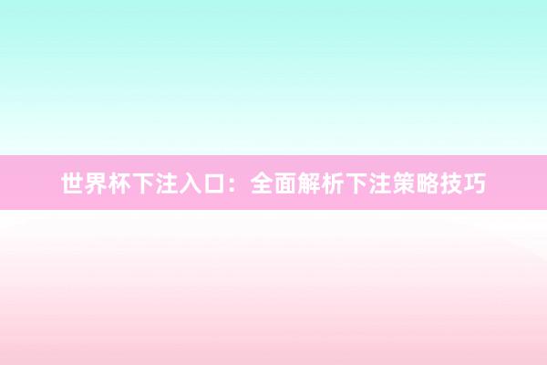 世界杯下注入口：全面解析下注策略技巧