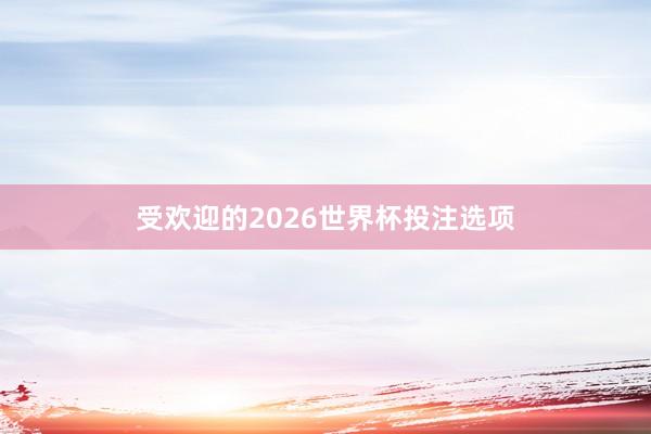 受欢迎的2026世界杯投注选项