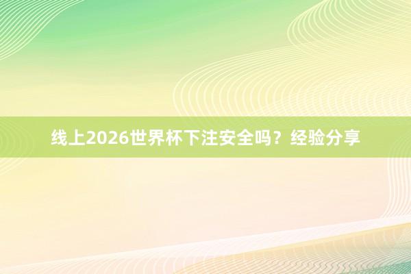 线上2026世界杯下注安全吗？经验分享