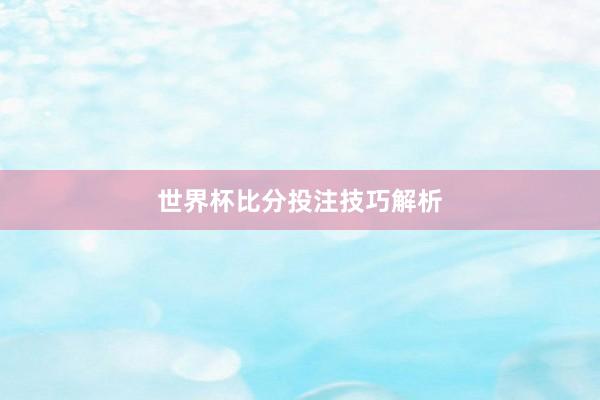 世界杯比分投注技巧解析