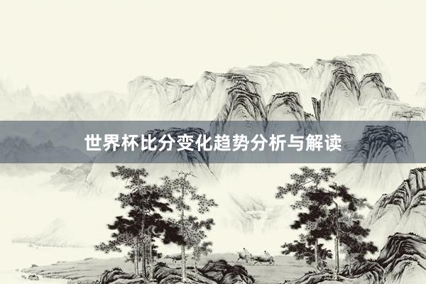 世界杯比分变化趋势分析与解读