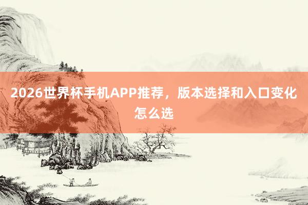 2026世界杯手机APP推荐，版本选择和入口变化怎么选