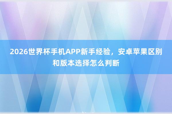 2026世界杯手机APP新手经验，安卓苹果区别和版本选择怎么判断