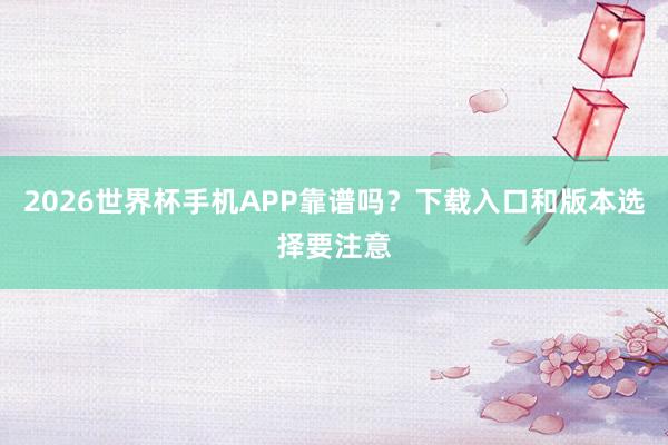 2026世界杯手机APP靠谱吗？下载入口和版本选择要注意