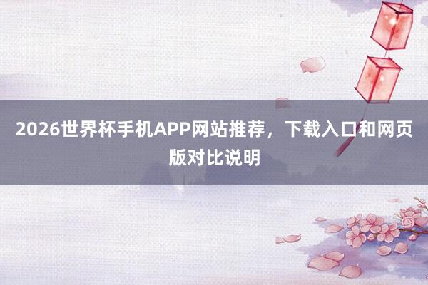 2026世界杯手机APP网站推荐，下载入口和网页版对比说明