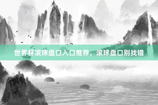 世界杯滚球盘口入口推荐，滚球盘口别找错