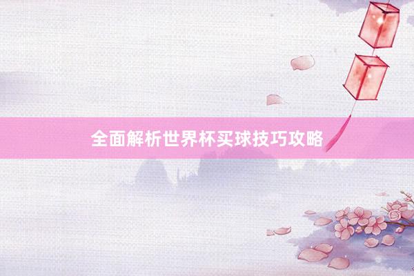 全面解析世界杯买球技巧攻略