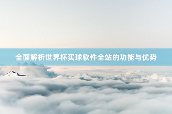 全面解析世界杯买球软件全站的功能与优势