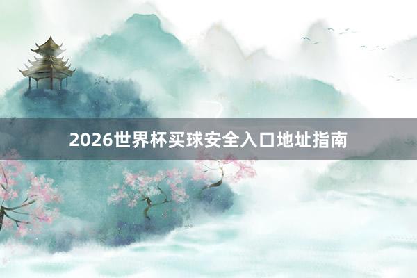2026世界杯买球安全入口地址指南