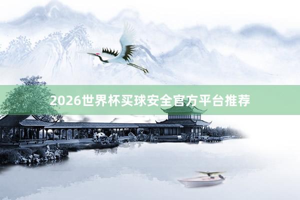 2026世界杯买球安全官方平台推荐