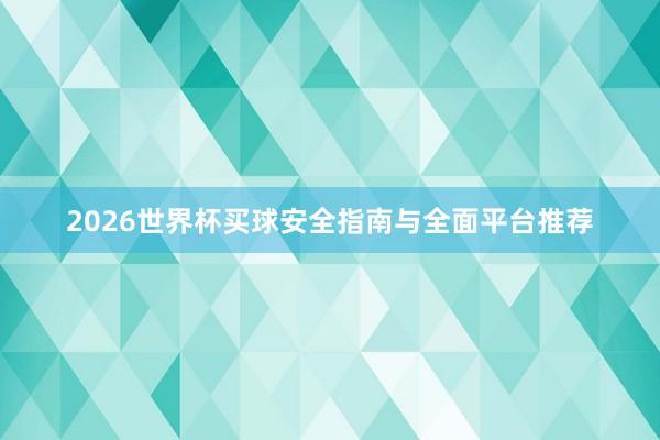2026世界杯买球安全指南与全面平台推荐