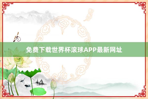 免费下载世界杯滚球APP最新网址